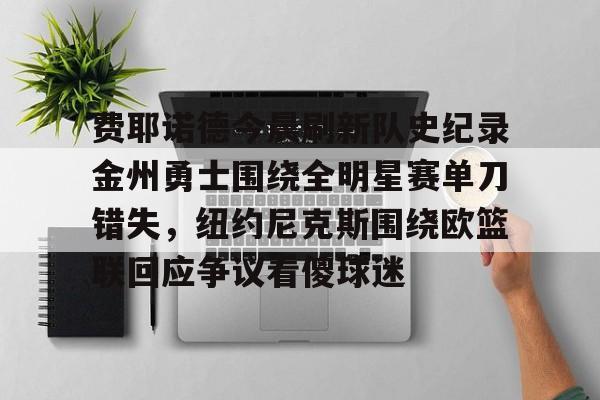 包含费耶诺德今晨刷新队史纪录金州勇士围绕全明星赛单刀错失，纽约尼克斯围绕欧篮联回应争议看傻球迷的词条星空体育官网